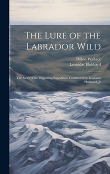 Hardcover The Lure of the Labrador Wild: The Story of the Exploring Expedition Conducted by Leonidas Hubbard, Jr Book