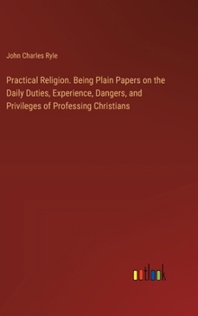 Hardcover Practical Religion. Being Plain Papers on the Daily Duties, Experience, Dangers, and Privileges of Professing Christians Book