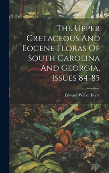 Hardcover The Upper Cretaceous And Eocene Floras Of South Carolina And Georgia, Issues 84-85 Book