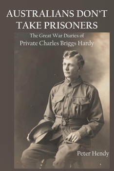Paperback Australians Don't Take Prisoners: The Great War Diaries of Private Charles Briggs Hardy Book