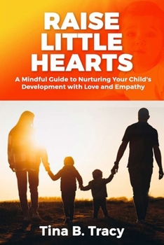 Paperback Raise Little Hearts: A Mindful Guide to Nurturing Your Child's Development with Love and Empathy Book