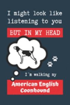 I MIGHT LOOK LIKE LISTENING TO YOU BUT IN MY HEAD I´M WALKING MY AMERICAN ENGLISH COONHOUND: BLANK LINED DOG JOURNAL | Keep Track of Your Dog's Life: ... Medical... CREATIVE GIFT for pet lovers.