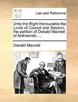 Paperback Unto the Right Honourable the Lords of Council and Session, the Petition of Donald MacNeil of Ardmenish, ... Book