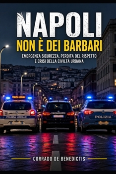 Napoli non è dei barbari: Emergenza sicurezza, perdita del rispetto e crisi della civiltà urbana (INHUMANITAS) (Italian Edition)