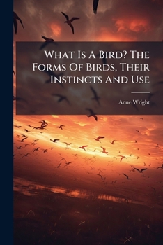 Paperback What Is A Bird? The Forms Of Birds, Their Instincts And Use Book