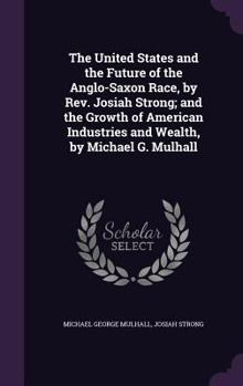 Hardcover The United States and the Future of the Anglo-Saxon Race, by Rev. Josiah Strong; and the Growth of American Industries and Wealth, by Michael G. Mulha Book