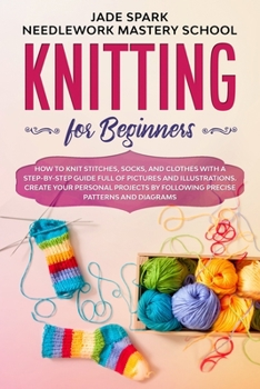 Paperback Knitting for Beginners: How to Knit Stitches, Socks, and Clothes with a Step-by-Step Guide Full of Pictures and Illustrations. Create Your Per Book