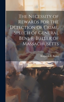 Hardcover The Necessity of Rewards for the Detection of Crime. Speech of General Benj. F. Butler of Massachusetts Book