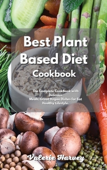 The Complete Plant Based Diet Recipe Book 2021: The Ultimate Complete Plant Based Diet Recipe Book with Gorgeous Meals, Great Meatless and Vegan Dishes for Eat Healthy Foods