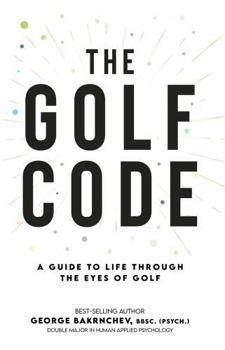 The Golf Code: A Guide To Life Through The Eyes Of Golf