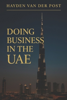 Doing Business in the UAE: Mastering Culture, Law, and Opportunity in the Gulf's Thriving Marketplace: A Comprehensive Guide