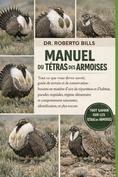 MANUEL DU TÉTRAS DES ARMOISES: Tout ce que vous devez savoir, guide de terrain et de conservation : besoins en matière d’aire de répartition et ... et plus enc... (French Edition)