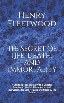 Paperback The Secret of Life, Death, and Immortality: A Startling Proposition With a Chapter Devoted to Mental Therapeutics and Instructions for Self-Healing an Book