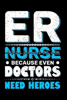 ER Nurse Because Even Doctors Need Heroes: Funny Nurse Journal - 6x 9 120 Blank Lined Pages Diary Notebook - Cute Gift Idea For Nurses