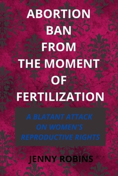 Paperback Abortion Ban From The Moment of Fertilization: A Blatant Attack on Women's Reproductive Rights Book