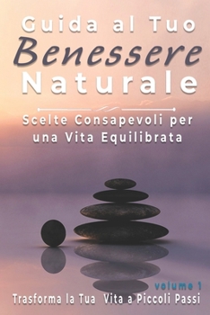 Paperback Guida al Tuo Benessere Naturale: Scelte Consapevoli per una Vita Equilibrata, Trasforma la Tua Vita a Piccoli Passi [Italian] Book