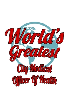 World's Greatest City Medical Officer Of Health: Creative City Medical Officer Of Health Notebook, Journal Gift, Diary, Doodle Gift or Notebook | 6 x 9 Compact Size- 109 Blank Lined Pages