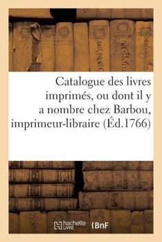 Paperback Catalogue Des Livres Imprimés, Ou Dont Il Y a Nombre Chez Barbou, Imprimeur-Libraire,: Rue & Vis-À-VIS La Grille Des Mathurins. a Paris. 1766 [French] Book