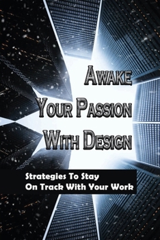 Paperback Awake Your Passion With Design: Strategies To Stay On Track With Your Work: Guide To Thrive Creatively Book