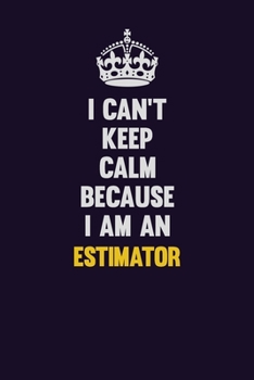 I can't Keep Calm Because I Am An Estimator: Motivational and inspirational career blank lined gift notebook with matte finish