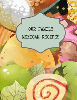 Paperback Our Family Mexican Recipes: Write Your Own Favorite Family and Secret Recipes For Future Treasured Memories Book