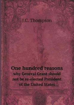 One Hundred Reasons Why General Grant Should Not Be Re-Elected President of the United States