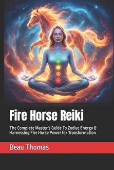Fire Horse Reiki: The Complete Master's Guide To Zodiac Energy & Harnessing Fire Horse Power for Transformation