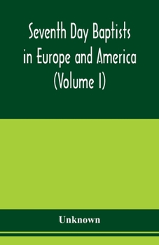 Seventh Day Baptists in Europe and America: A Series of Historical Papers Written in Commemoration of the One Hundredth Anniversary of the ... at Ashaway, Rhode Island, August 20-25, 1902;