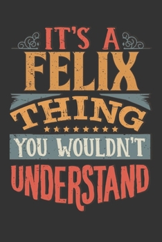 Paperback Its A Felix Thing You Wouldnt Understand: Felix Diary Planner Notebook Journal 6x9 Personalized Customized Gift For Someones Surname Or First Name is Book