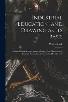 Paperback Industrial Education, and Drawing as Its Basis: Address Delivered at the Annual Meeting of the Massachusetts Teachers Association, at Worcester, Dec. Book