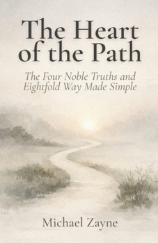 The Heart of the Path: The Four Noble Truths and Eightfold Way Made Simple: A Beginner’s Guide to the Core Buddhist Teachings on Suffering, Purpose, and the Path to Inner Peace (Everyday Buddhism)