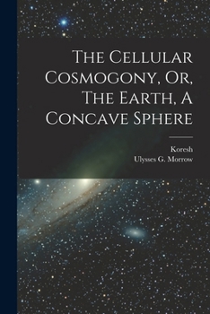 Paperback The Cellular Cosmogony, Or, The Earth, A Concave Sphere Book