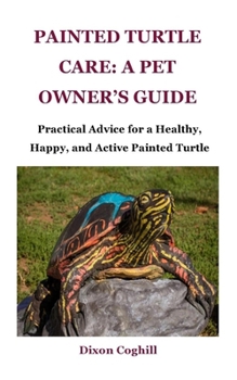 Paperback Painted Turtle Care: A Pet Owner's Guide: Practical Advice for a Healthy, Happy, and Active Painted Turtle Book