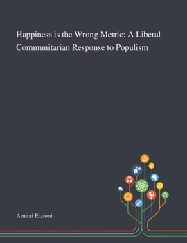 Paperback Happiness is the Wrong Metric: A Liberal Communitarian Response to Populism Book