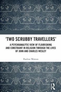 Hardcover 'Two Scrubby Travellers': A psychoanalytic view of flourishing and constraint in religion through the lives of John and Charles Wesley Book