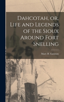 Hardcover Dahcotah, or, Life and Legends of the Sioux Around Fort Snelling [microform] Book