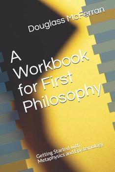Paperback A Workbook for First Philosophy: Getting Started with Metaphysics and Epistemology Book