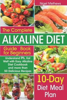Paperback The Complete Alkaline Diet Guide Book for Beginners: Understand pH, Eat Well with Easy Alkaline Diet Cookbook and more than 50 Delicious Recipes Book