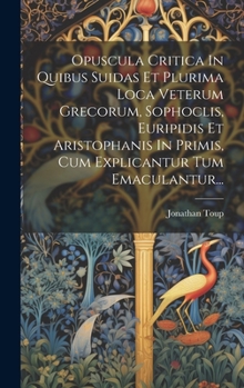 Hardcover Opuscula Critica In Quibus Suidas Et Plurima Loca Veterum Grecorum, Sophoclis, Euripidis Et Aristophanis In Primis, Cum Explicantur Tum Emaculantur... [Latin] Book