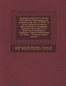 Paperback Philosophia Definitiva Hoc Est Definitiones Philosophicae Ex Systemate Lib. Bar. a Wolff: In Vnvm Collectae Svccinctis Observationibvs Exemplisqve Per [Latin] Book