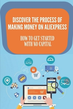 Paperback Discover The Process Of Making Money On Aliexpress: How To Get Started With No Capital: Creating A Dropshipping Business Book