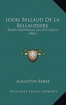 Paperback Louis Bellaud De La Bellaudiere: Poete Provencal Du XVI Siecle (1861) [French] Book