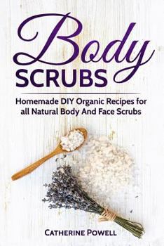 Paperback Body Scrubs: Homemade DIY Organic Recipes for all Natural Body And Face Scrubs for Youthful, Vibrant and Soft Skin Book