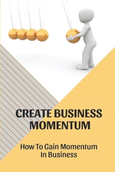 Paperback Create Business Momentum: How To Gain Momentum In Business: Guide For Leaders To Create Business Momentum Book