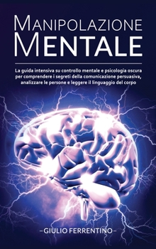 Hardcover Manipolazione Mentale: LA GUIDA Intensiva su Controllo Mentale e Psicologia Oscura per Comprendere i Segreti della Comunicazione Persuasiva, [Italian] Book