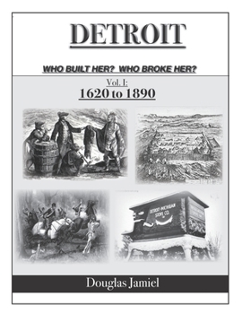 Paperback Detroit - Who Built Her? Who Broke Her? Volume 1 1620 to 1890 Book