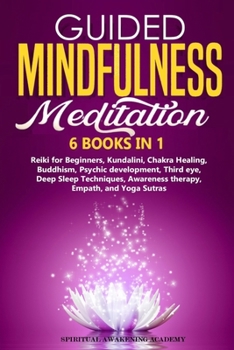 Guided Mindfulness Meditation: 6 BOOKS IN 1: Reiki for Beginners, Kundalini, Chakra Healing, Buddhism, Psychic development, Third eye, Deep Sleep Techniques, Awareness therapy, Empath, and Yoga Sutra