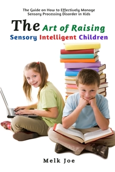 Paperback The Art of Raising Sensory Intelligent Children: The Guide on How to Effectively Manage Sensory Processing Disorder in Kids Book