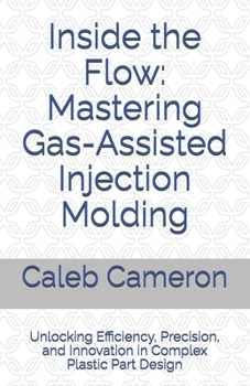 Paperback Inside the Flow: Mastering Gas-Assisted Injection Molding: Unlocking Efficiency, Precision, and Innovation in Complex Plastic Part Design Book