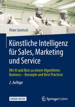 Paperback Künstliche Intelligenz Für Sales, Marketing Und Service: Mit AI Und Bots Zu Einem Algorithmic Business - Konzepte Und Best Practices [German] Book